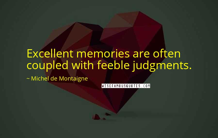 Michel De Montaigne Quotes: Excellent memories are often coupled with feeble judgments.