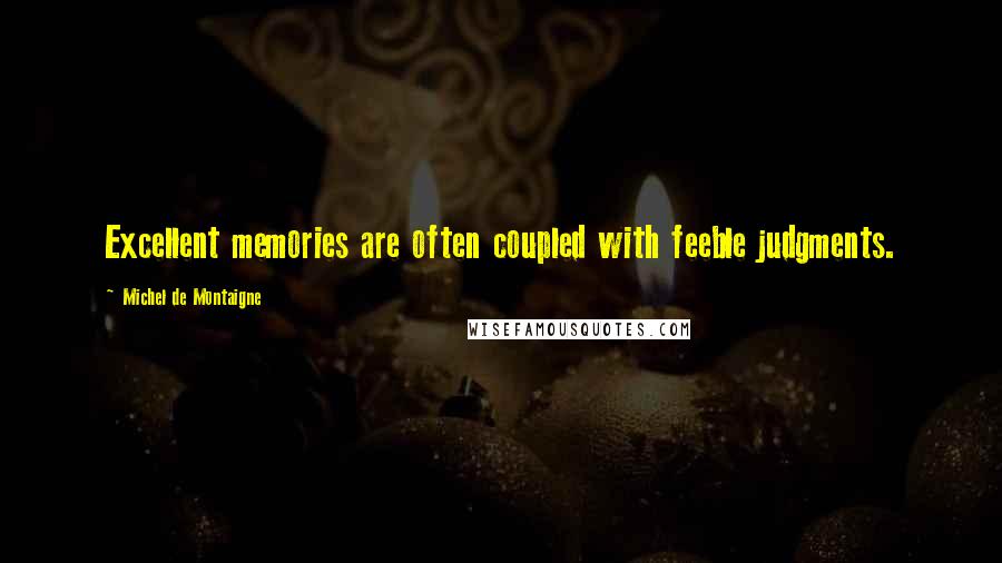 Michel De Montaigne Quotes: Excellent memories are often coupled with feeble judgments.