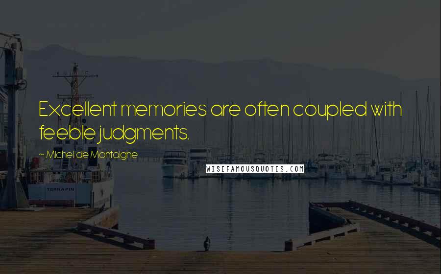 Michel De Montaigne Quotes: Excellent memories are often coupled with feeble judgments.