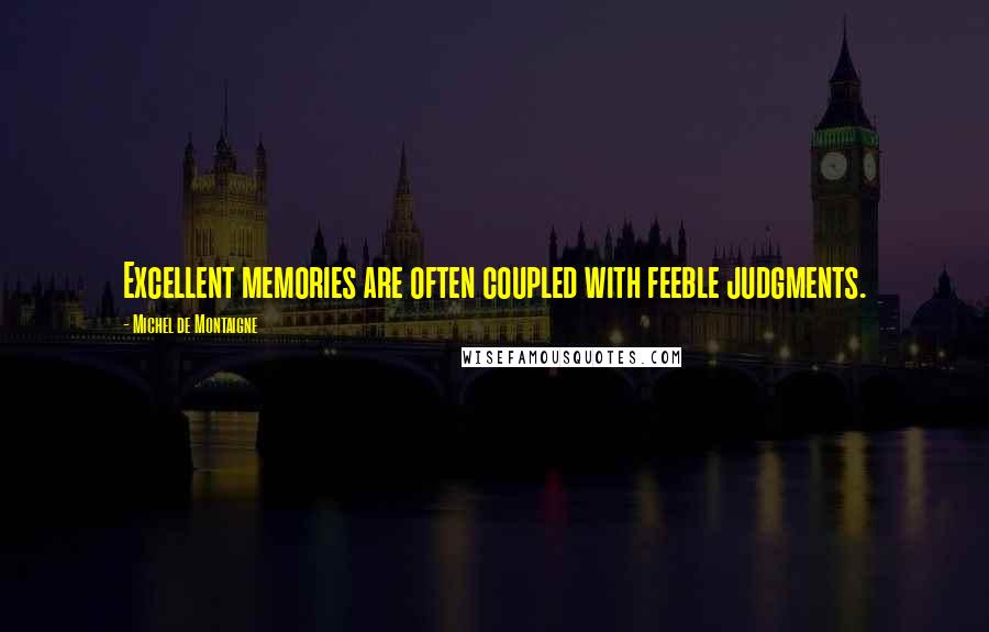 Michel De Montaigne Quotes: Excellent memories are often coupled with feeble judgments.