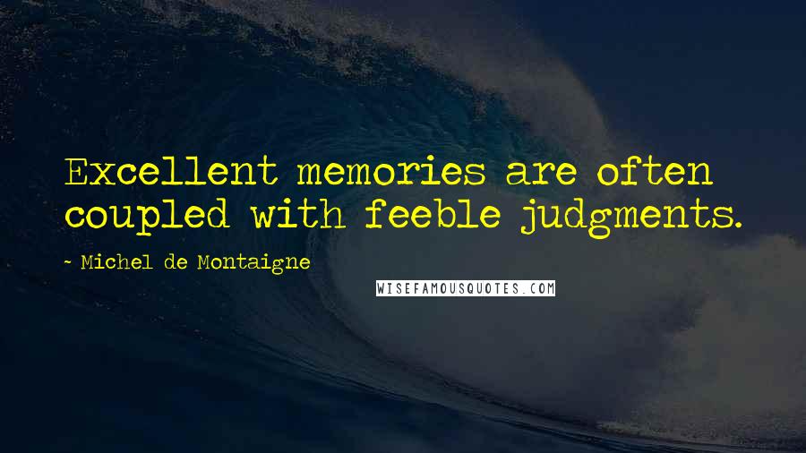 Michel De Montaigne Quotes: Excellent memories are often coupled with feeble judgments.