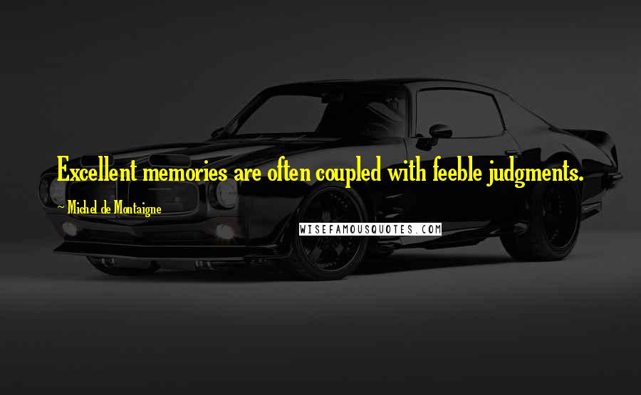 Michel De Montaigne Quotes: Excellent memories are often coupled with feeble judgments.