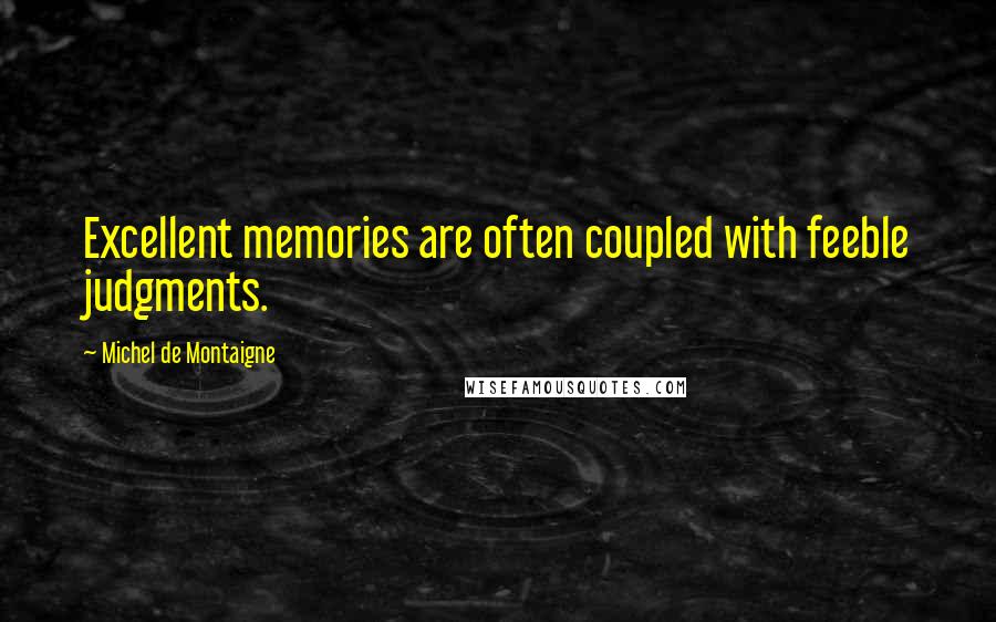 Michel De Montaigne Quotes: Excellent memories are often coupled with feeble judgments.