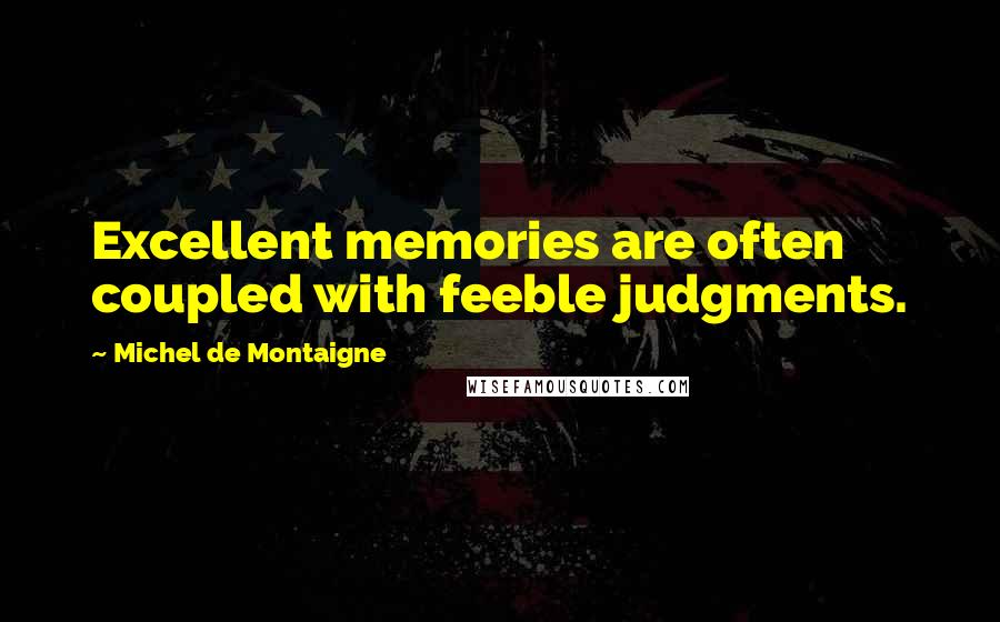 Michel De Montaigne Quotes: Excellent memories are often coupled with feeble judgments.