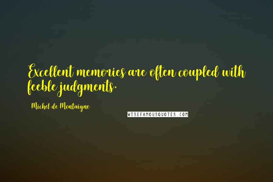 Michel De Montaigne Quotes: Excellent memories are often coupled with feeble judgments.