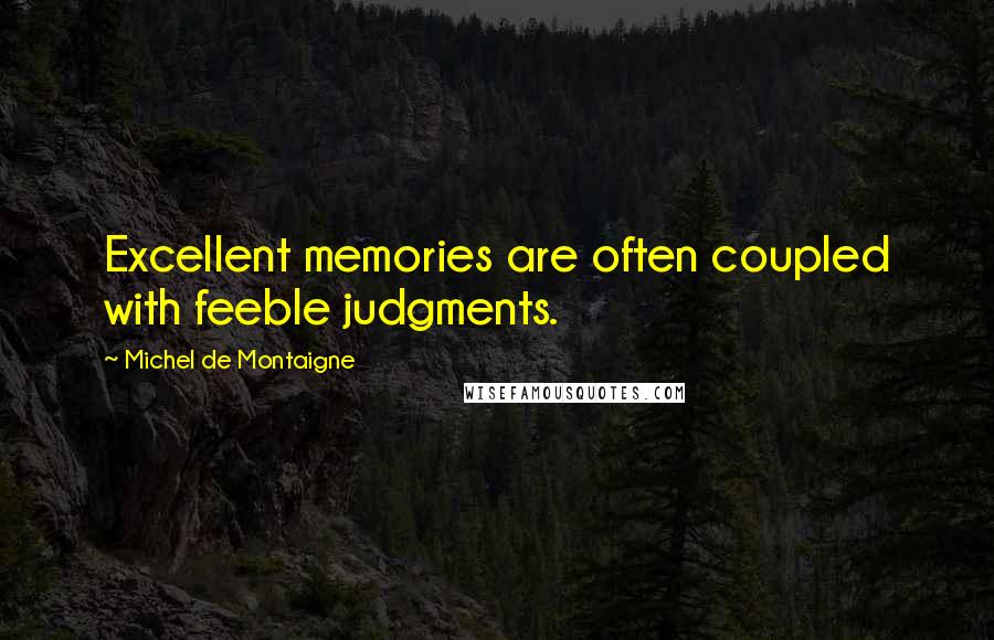 Michel De Montaigne Quotes: Excellent memories are often coupled with feeble judgments.