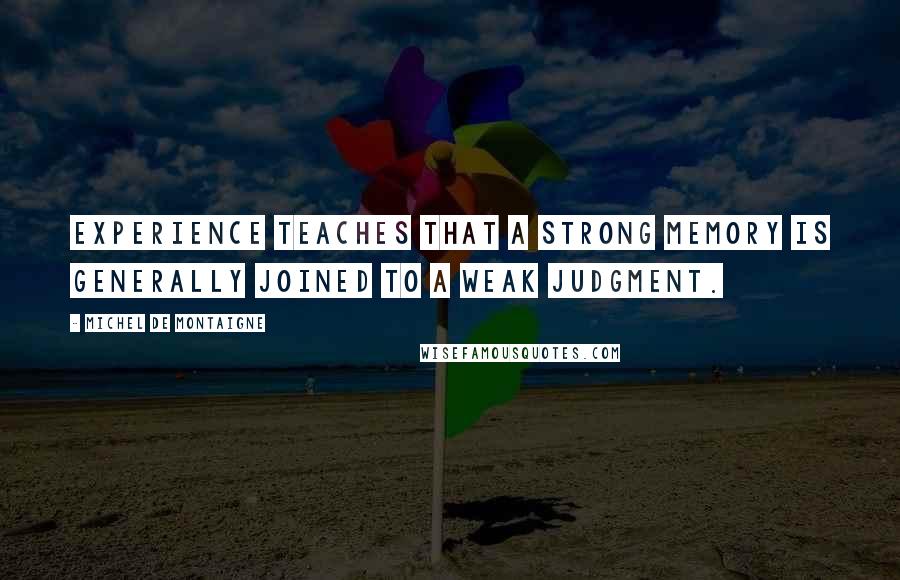 Michel De Montaigne Quotes: Experience teaches that a strong memory is generally joined to a weak judgment.