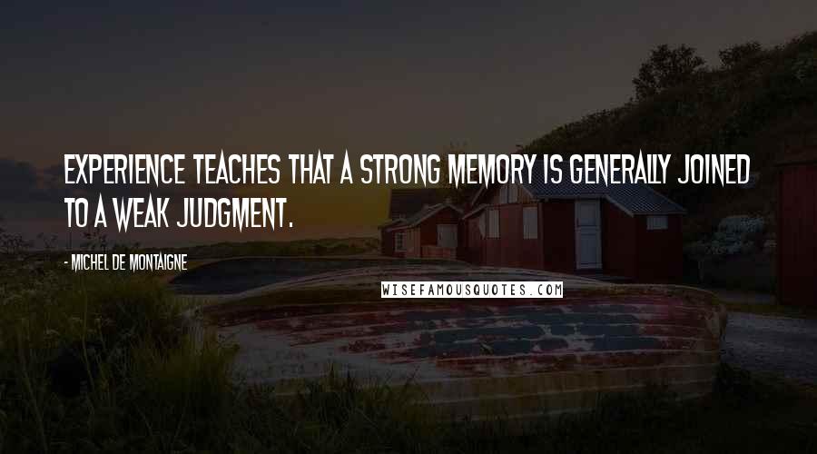 Michel De Montaigne Quotes: Experience teaches that a strong memory is generally joined to a weak judgment.