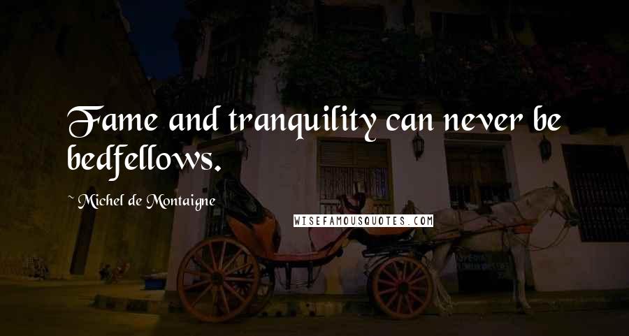 Michel De Montaigne Quotes: Fame and tranquility can never be bedfellows.