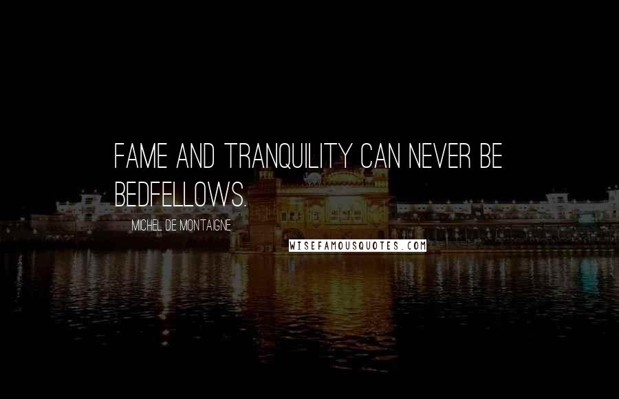 Michel De Montaigne Quotes: Fame and tranquility can never be bedfellows.