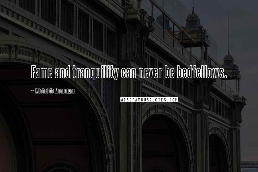 Michel De Montaigne Quotes: Fame and tranquility can never be bedfellows.