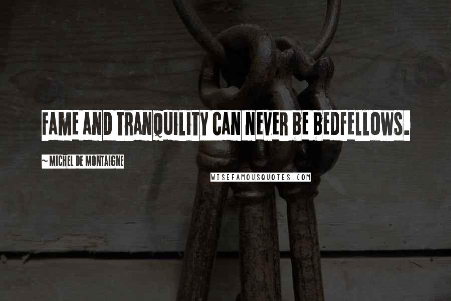 Michel De Montaigne Quotes: Fame and tranquility can never be bedfellows.