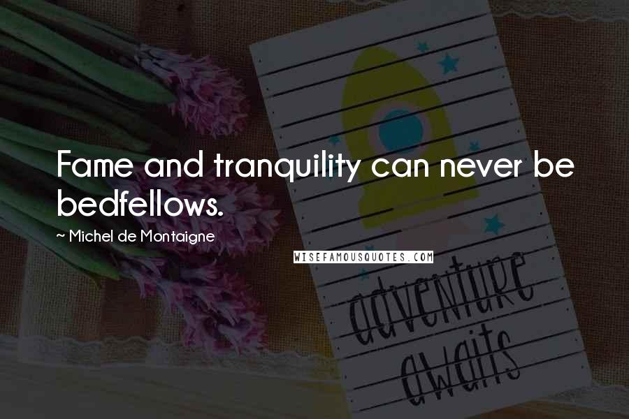 Michel De Montaigne Quotes: Fame and tranquility can never be bedfellows.