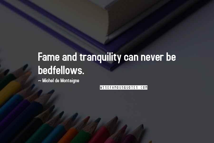 Michel De Montaigne Quotes: Fame and tranquility can never be bedfellows.