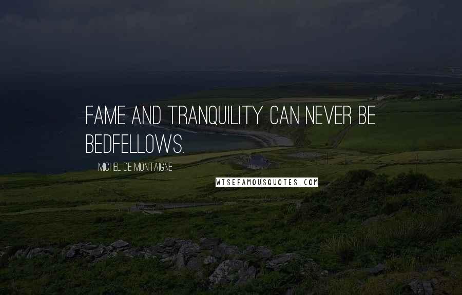 Michel De Montaigne Quotes: Fame and tranquility can never be bedfellows.