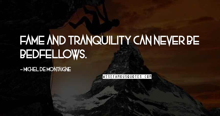 Michel De Montaigne Quotes: Fame and tranquility can never be bedfellows.