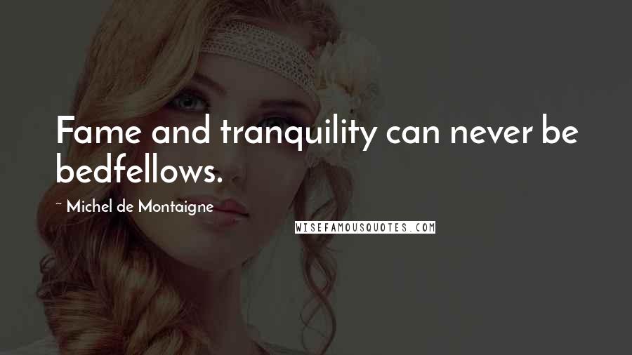 Michel De Montaigne Quotes: Fame and tranquility can never be bedfellows.