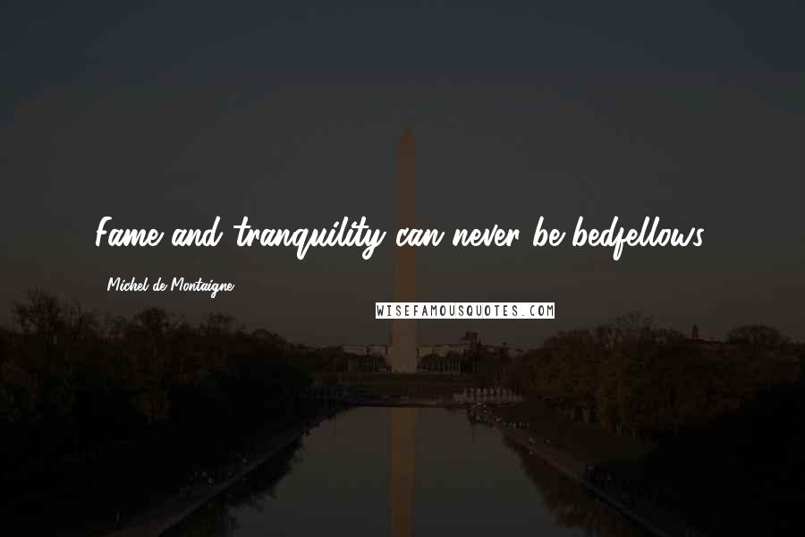 Michel De Montaigne Quotes: Fame and tranquility can never be bedfellows.