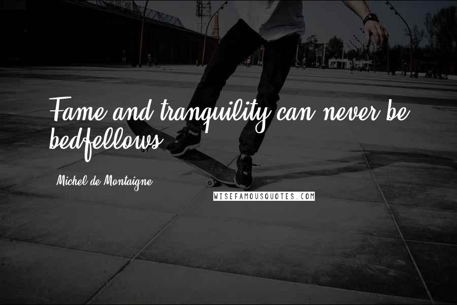 Michel De Montaigne Quotes: Fame and tranquility can never be bedfellows.