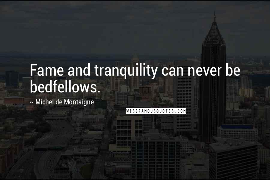 Michel De Montaigne Quotes: Fame and tranquility can never be bedfellows.