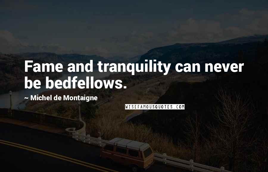 Michel De Montaigne Quotes: Fame and tranquility can never be bedfellows.