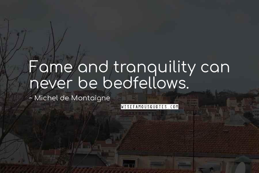 Michel De Montaigne Quotes: Fame and tranquility can never be bedfellows.