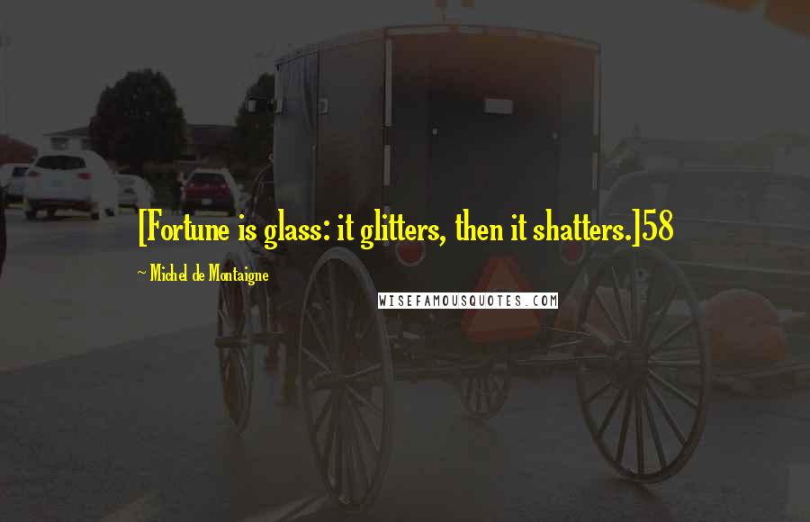 Michel De Montaigne Quotes: [Fortune is glass: it glitters, then it shatters.]58