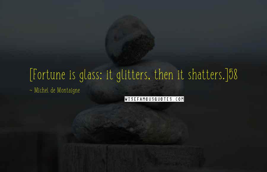 Michel De Montaigne Quotes: [Fortune is glass: it glitters, then it shatters.]58