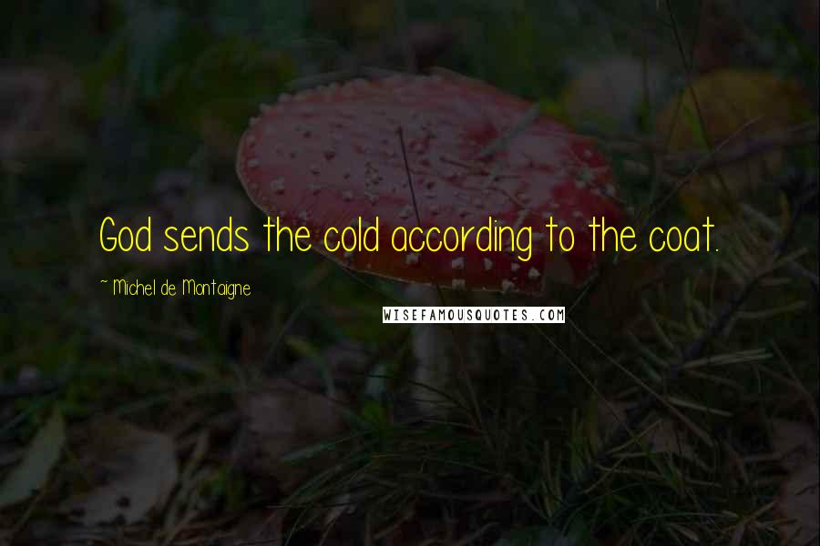 Michel De Montaigne Quotes: God sends the cold according to the coat.