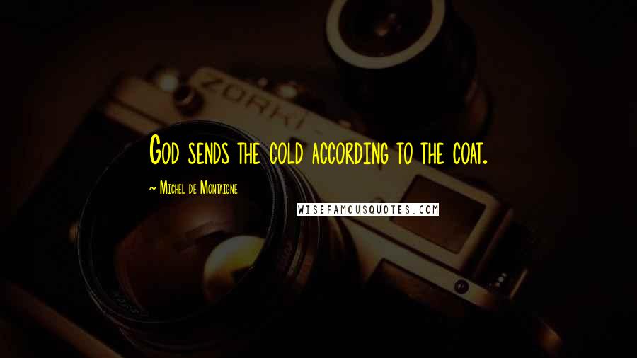 Michel De Montaigne Quotes: God sends the cold according to the coat.