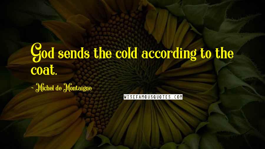 Michel De Montaigne Quotes: God sends the cold according to the coat.