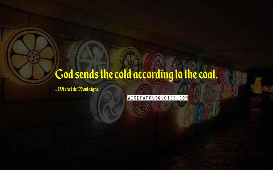 Michel De Montaigne Quotes: God sends the cold according to the coat.