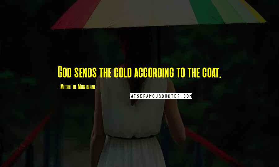 Michel De Montaigne Quotes: God sends the cold according to the coat.