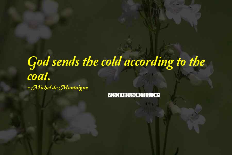 Michel De Montaigne Quotes: God sends the cold according to the coat.