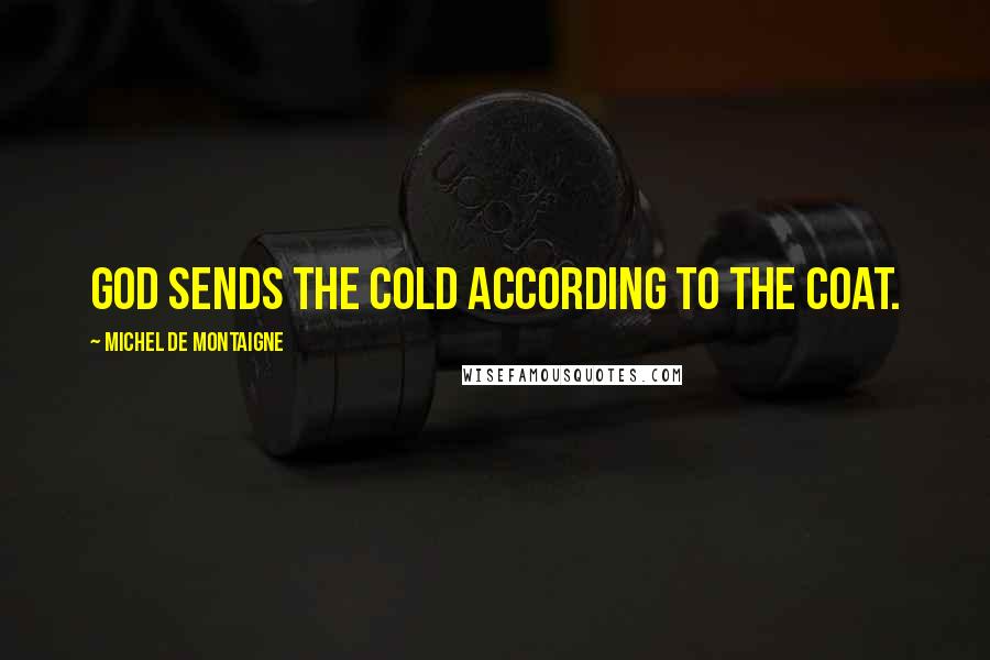 Michel De Montaigne Quotes: God sends the cold according to the coat.