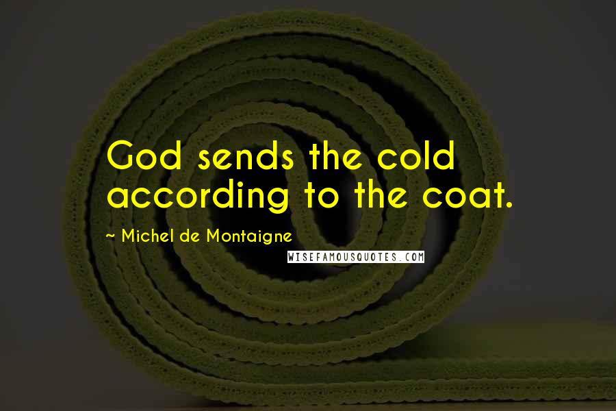 Michel De Montaigne Quotes: God sends the cold according to the coat.