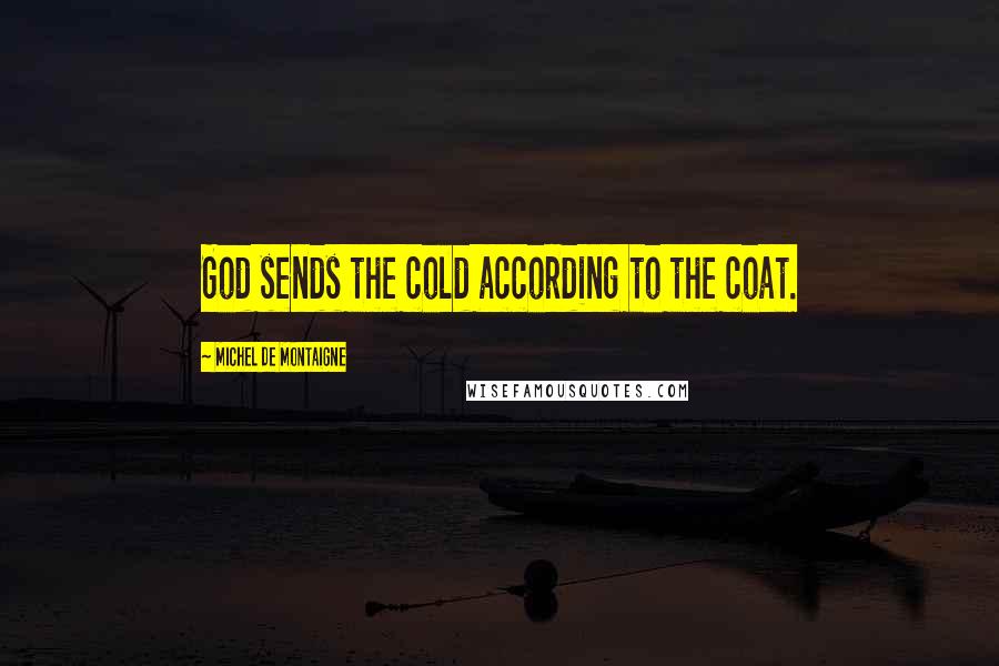 Michel De Montaigne Quotes: God sends the cold according to the coat.