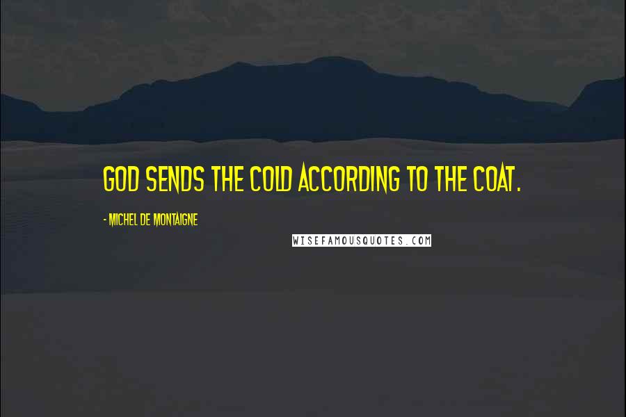 Michel De Montaigne Quotes: God sends the cold according to the coat.