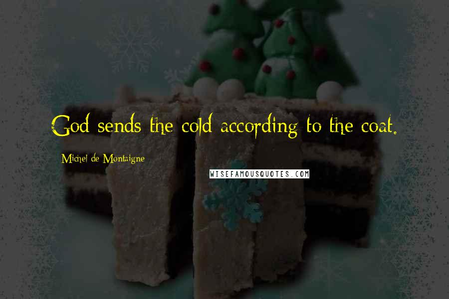 Michel De Montaigne Quotes: God sends the cold according to the coat.