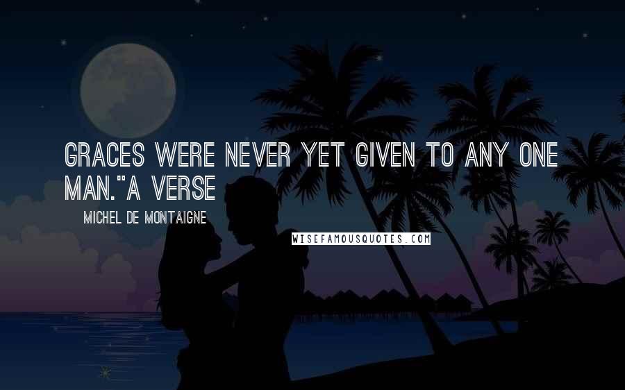 Michel De Montaigne Quotes: graces were never yet given to any one man."A verse