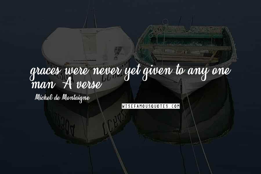 Michel De Montaigne Quotes: graces were never yet given to any one man."A verse