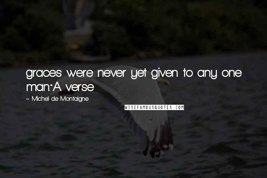 Michel De Montaigne Quotes: graces were never yet given to any one man."A verse