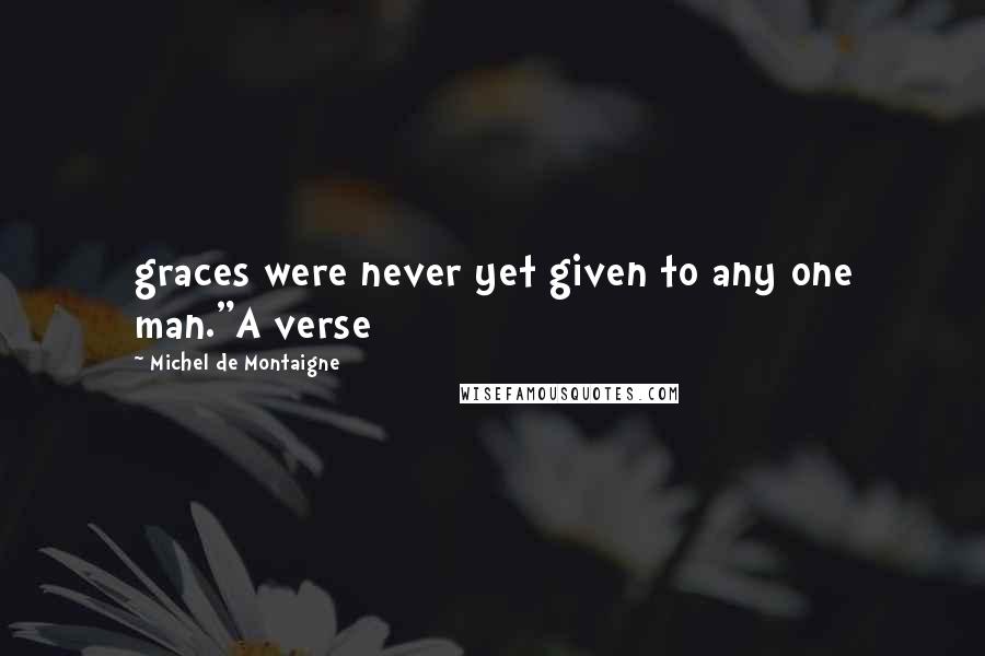 Michel De Montaigne Quotes: graces were never yet given to any one man."A verse