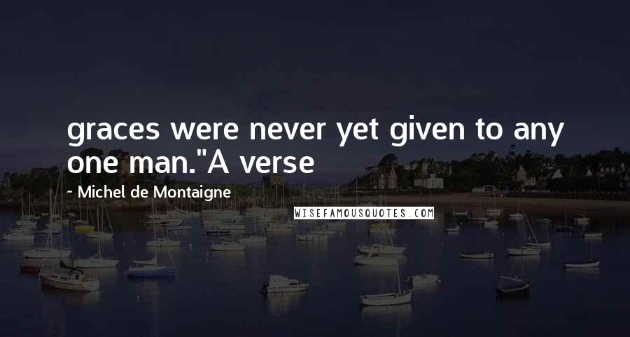 Michel De Montaigne Quotes: graces were never yet given to any one man."A verse