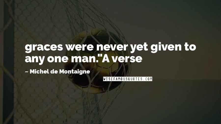 Michel De Montaigne Quotes: graces were never yet given to any one man."A verse