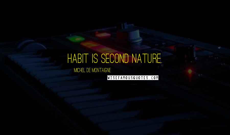 Michel De Montaigne Quotes: Habit is second nature.
