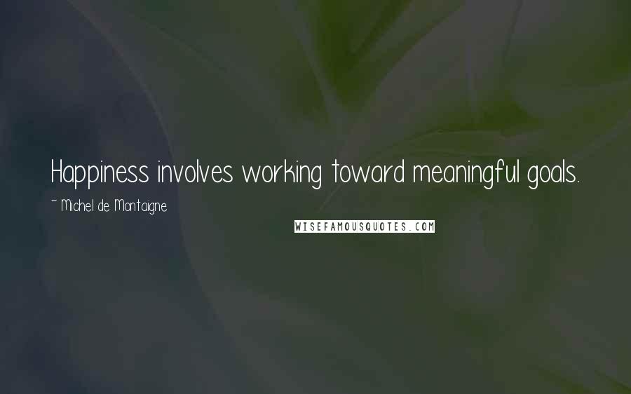 Michel De Montaigne Quotes: Happiness involves working toward meaningful goals.