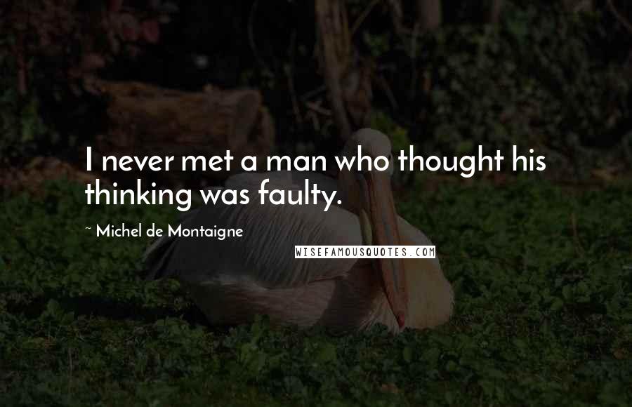 Michel De Montaigne Quotes: I never met a man who thought his thinking was faulty.