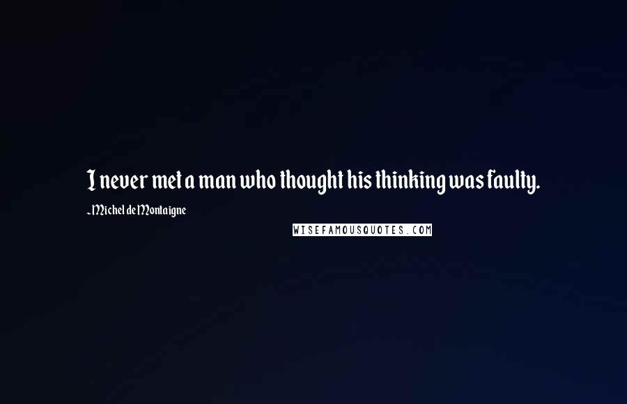 Michel De Montaigne Quotes: I never met a man who thought his thinking was faulty.