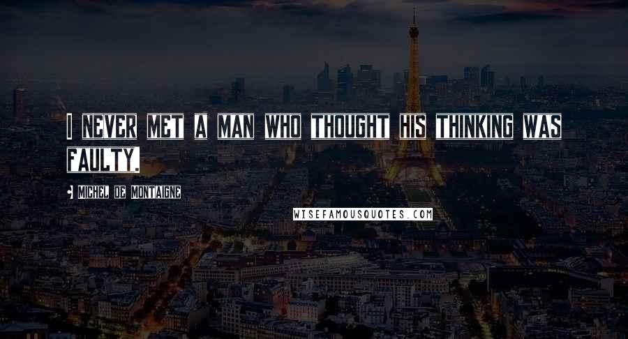 Michel De Montaigne Quotes: I never met a man who thought his thinking was faulty.